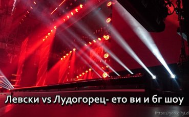 Левски vs Лудогорец - ето ви и бг шоу