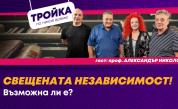 Тройка по никое време: Свещената независимост! Възможна ли е?