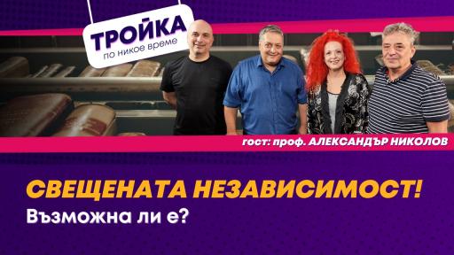 Тройка по никое време: Свещената независимост! Възможна ли е?